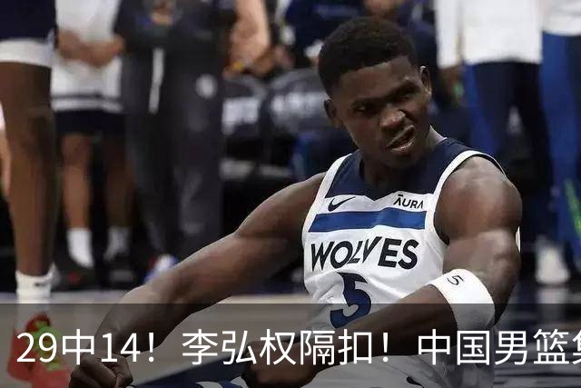 29中14！李弘权隔扣！中国男篮集训大名单正式确定