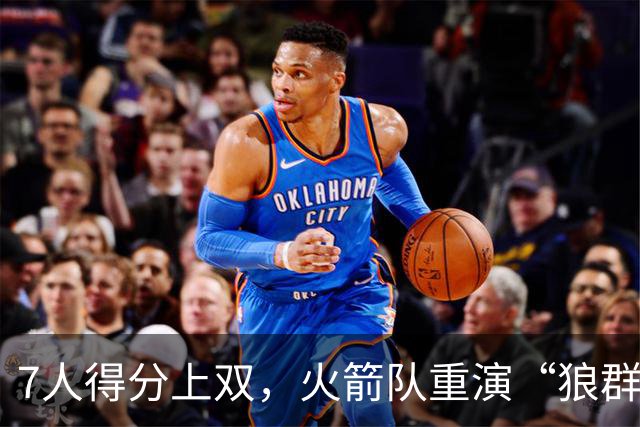 7人得分上双，火箭队重演“狼群战术”？杜兰特主动放权，均分出手权