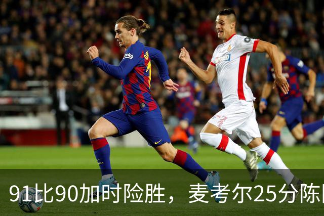 91比90加时险胜，麦考尔25分陈国豪战旧主14+7