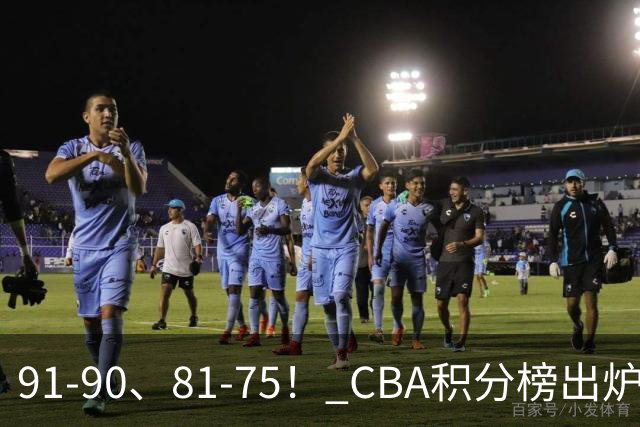 91-90、81-75！ CBA积分榜出炉： 北京第1 山东第10 广东第15 深圳垫底