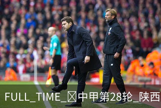 FULL TIME 🔺中甲第28轮 陕西联合客场0:2不敌无锡吴钩