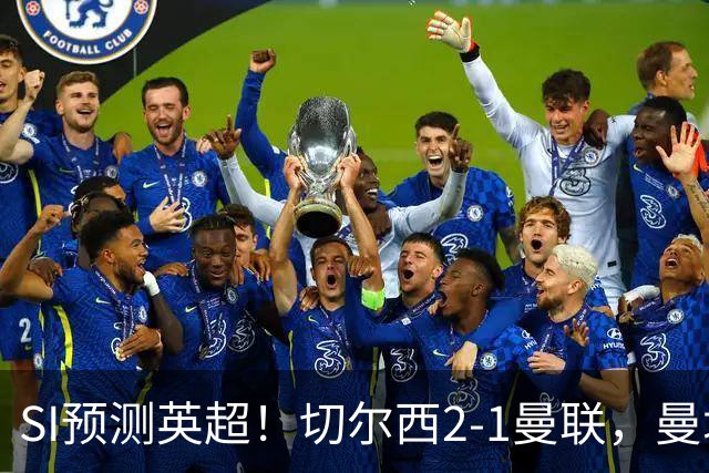 SI预测英超！切尔西2-1曼联，曼城3-2布莱顿，利物浦1-2阿森纳