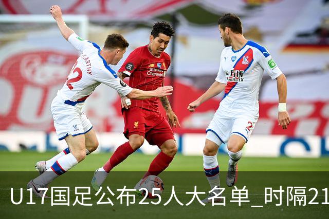 U17国足公布25人大名单 时隔21年将再战世少赛